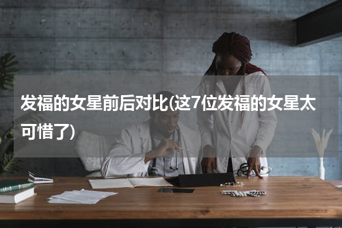 发福的女星前后对比(这7位发福的女星太可惜了)