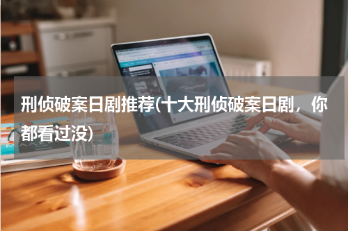 刑侦破案日剧推荐(十大刑侦破案日剧，你都看过没)