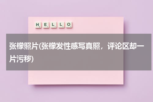 张檬照片(张檬发性感写真照，评论区却一片污秽)