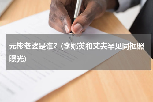 元彬老婆是谁？(李娜英和丈夫罕见同框照曝光)