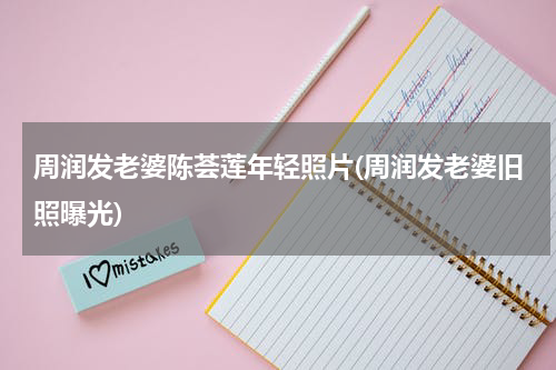 周润发老婆陈荟莲年轻照片(周润发老婆旧照曝光)