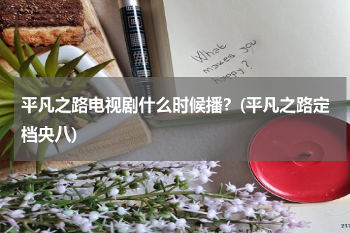 平凡之路电视剧什么时候播？(平凡之路定档央八)