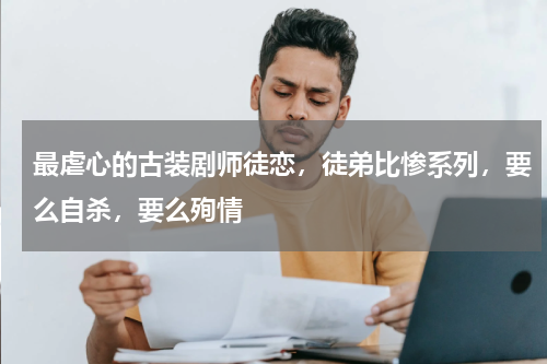 最虐心的古装剧师徒恋，徒弟比惨系列，要么自杀，要么殉情