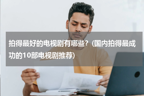 拍得最好的电视剧有哪些？(国内拍得最成功的10部电视剧推荐)