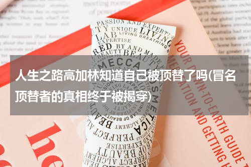 人生之路高加林知道自己被顶替了吗(冒名顶替者的真相终于被揭穿)