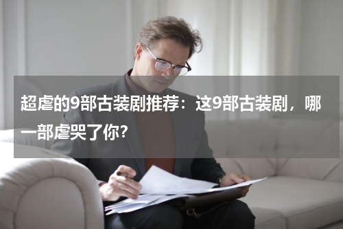超虐的9部古装剧推荐：这9部古装剧，哪一部虐哭了你？