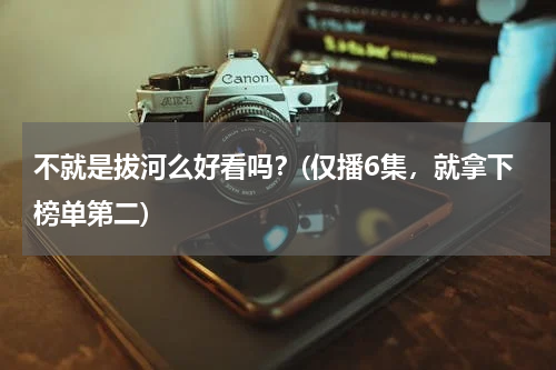 不就是拔河么好看吗？(仅播6集，就拿下榜单第二)