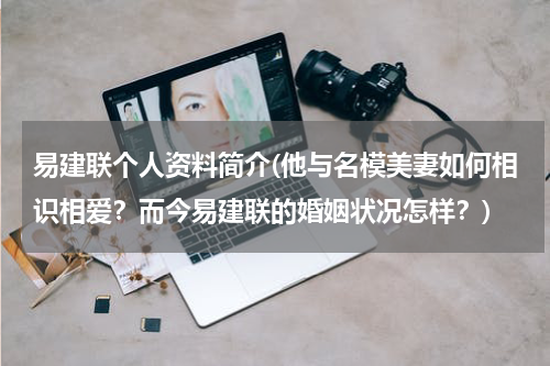 易建联个人资料简介(他与名模美妻如何相识相爱？而今易建联的婚姻状况怎样？)