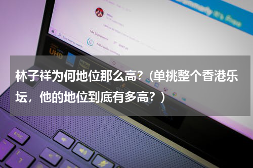 林子祥为何地位那么高？(单挑整个香港乐坛，他的地位到底有多高？)