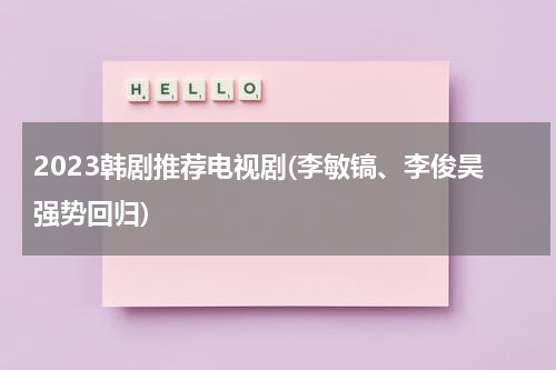 2023韩剧推荐电视剧(李敏镐、李俊昊强势回归)