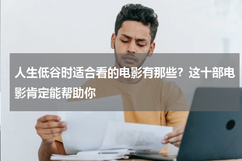 人生低谷时适合看的电影有那些？这十部电影肯定能帮助你