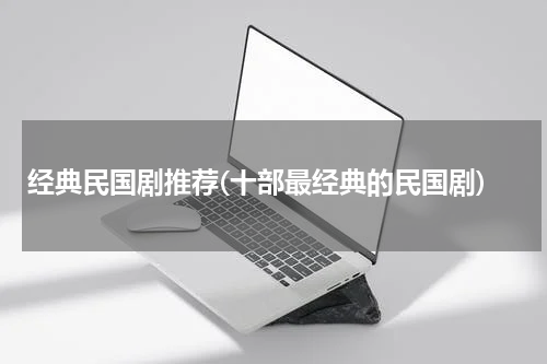 经典民国剧推荐(十部最经典的民国剧)