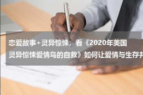 恋爱故事+灵异惊悚，看《2020年美国灵异惊悚爱情鸟的自救》如何让爱情与生存并存