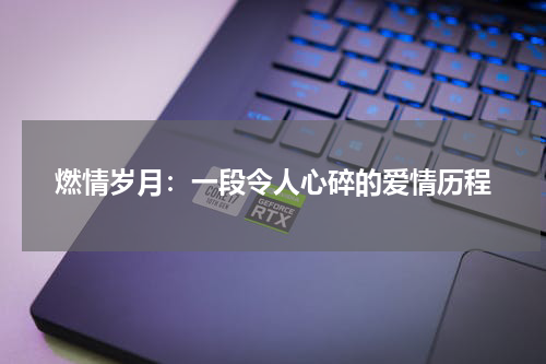 燃情岁月：一段令人心碎的爱情历程