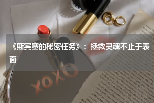 《斯宾塞的秘密任务》：拯救灵魂不止于表面