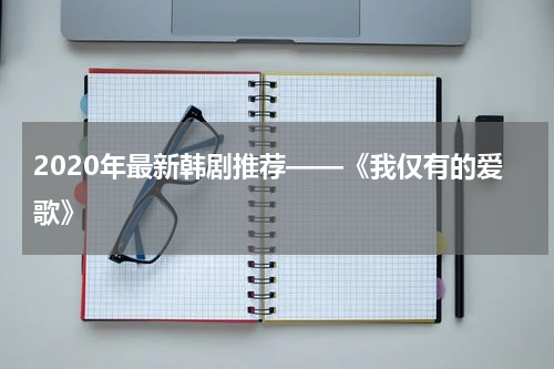 2020年最新韩剧推荐——《我仅有的爱歌》