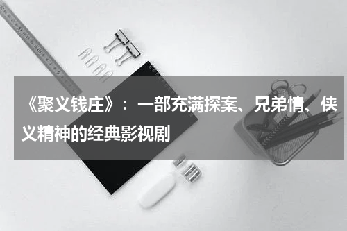 《聚义钱庄》：一部充满探案、兄弟情、侠义精神的经典影视剧