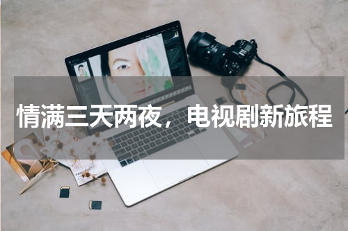 情满三天两夜，电视剧新旅程
