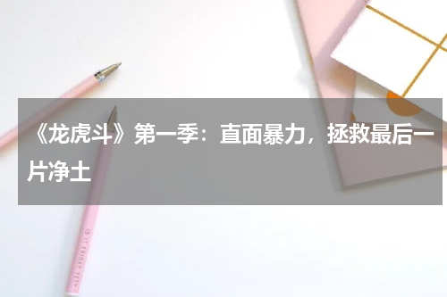《龙虎斗》第一季：直面暴力，拯救最后一片净土