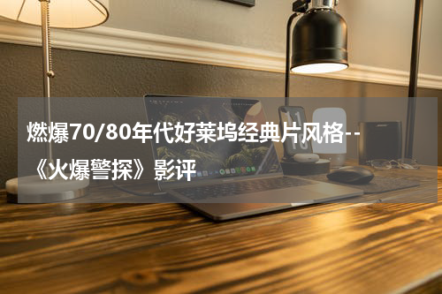 燃爆70/80年代好莱坞经典片风格--《火爆警探》影评