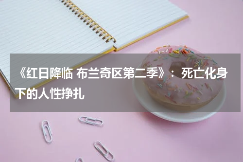 《红日降临 布兰奇区第二季》：死亡化身下的人性挣扎