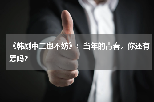 《韩剧中二也不妨》：当年的青春，你还有爱吗？