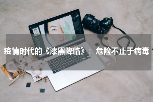 疫情时代的《漆黑降临》：危险不止于病毒