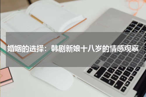 婚姻的选择：韩剧新娘十八岁的情感观察