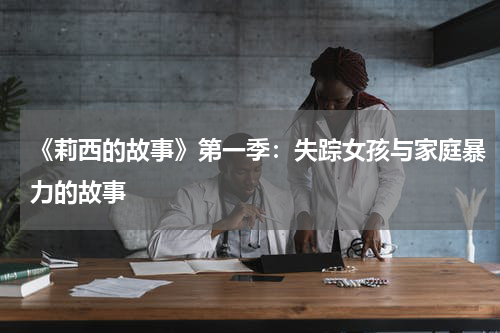 《莉西的故事》第一季：失踪女孩与家庭暴力的故事