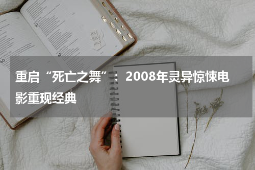 重启“死亡之舞”：2008年灵异惊悚电影重现经典