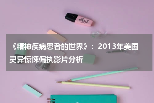 《精神疾病患者的世界》：2013年美国灵异惊悚偏执影片分析