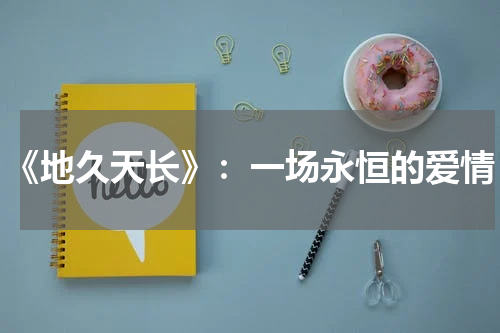 《地久天长》：一场永恒的爱情