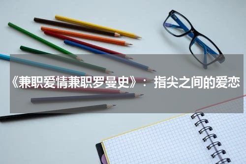 《兼职爱情兼职罗曼史》：指尖之间的爱恋
