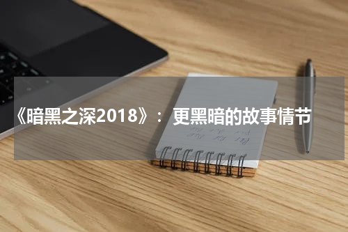 《暗黑之深2018》：更黑暗的故事情节