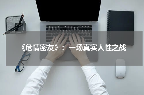 《危情密友》：一场真实人性之战