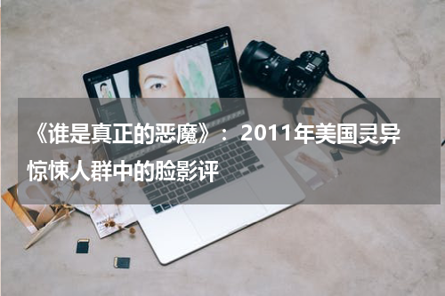 《谁是真正的恶魔》：2011年美国灵异惊悚人群中的脸影评