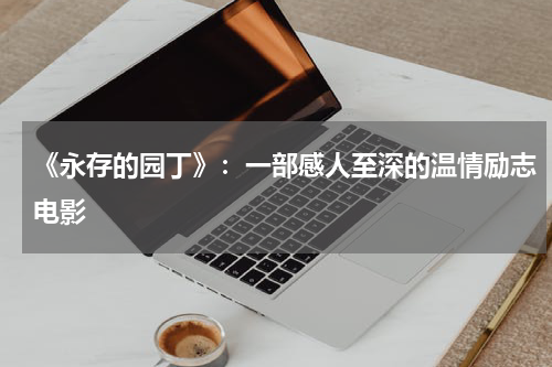 《永存的园丁》：一部感人至深的温情励志电影
