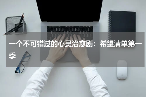 一个不可错过的心灵治愈剧：希望清单第一季