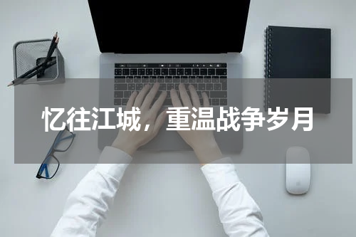 忆往江城，重温战争岁月