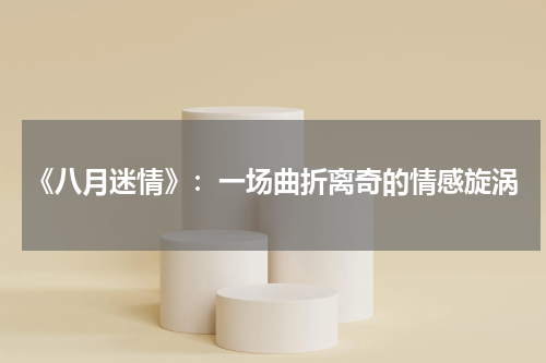 《八月迷情》：一场曲折离奇的情感旋涡