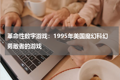 革命性数字游戏：1995年美国魔幻科幻勇敢者的游戏