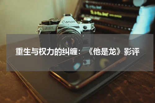重生与权力的纠缠：《他是龙》影评