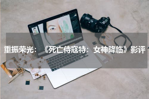 重振荣光：《死亡侍寇特：女神降临》影评