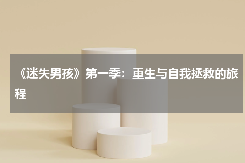 《迷失男孩》第一季：重生与自我拯救的旅程