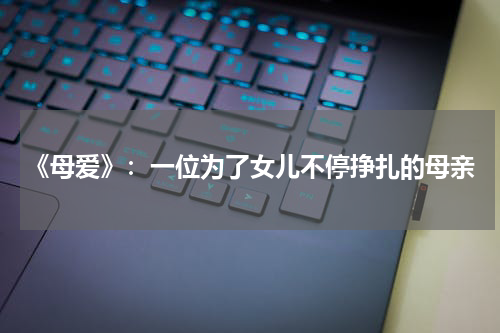 《母爱》：一位为了女儿不停挣扎的母亲