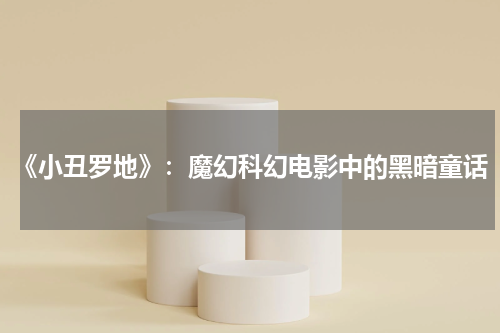 《小丑罗地》：魔幻科幻电影中的黑暗童话
