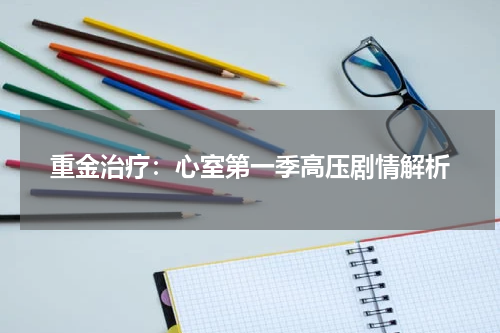 重金治疗：心室第一季高压剧情解析