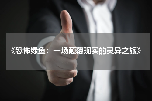《恐怖绿鱼：一场颠覆现实的灵异之旅》