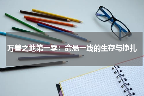 万兽之地第一季：命悬一线的生存与挣扎