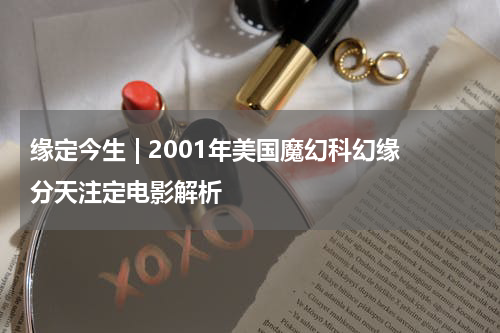 缘定今生 | 2001年美国魔幻科幻缘分天注定电影解析